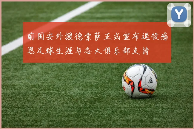 前国安外援德索萨正式宣布退役感恩足球生涯与各大俱乐部支持
