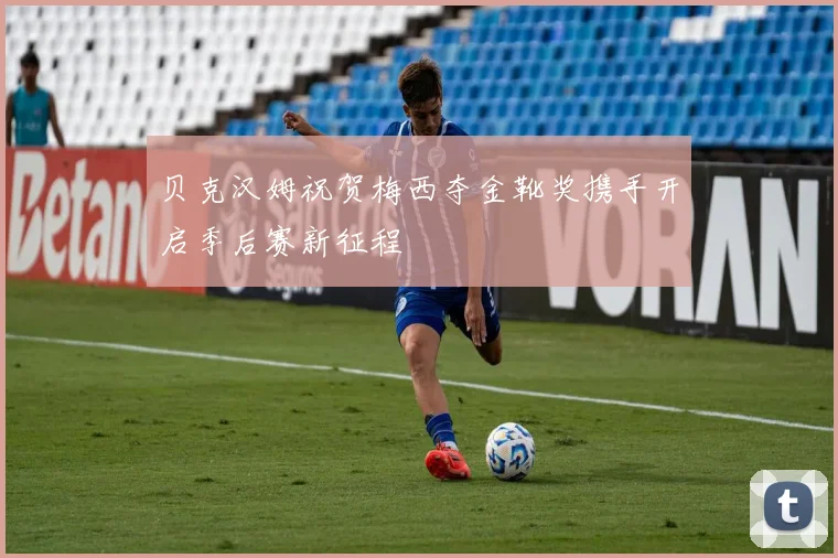 贝克汉姆祝贺梅西夺金靴奖携手开启季后赛新征程