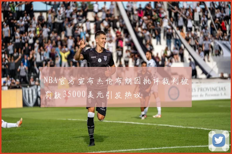 NBA官方宣布杰伦布朗因批评裁判被罚款35000美元引发热议