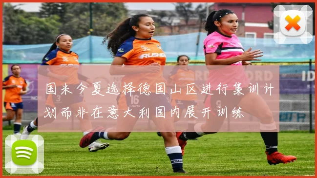 国米今夏选择德国山区进行集训计划而非在意大利国内展开训练