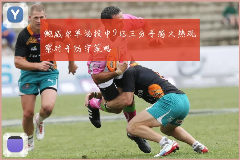 鲍威尔单场投中9记三分手感火热观察对手防守策略