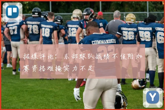 拓媒评论：东部球队战绩不佳附加赛资格难掩实力不足