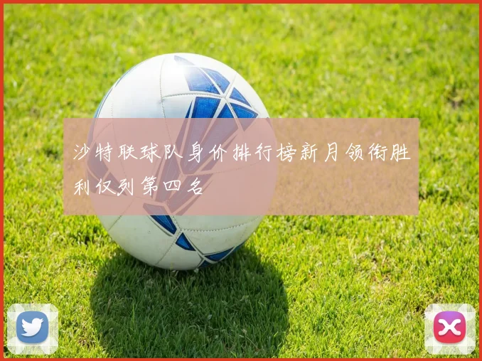 沙特联球队身价排行榜新月领衔胜利仅列第四名