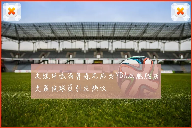 美媒评选汤普森兄弟为NBA双胞胎历史最佳球员引发热议