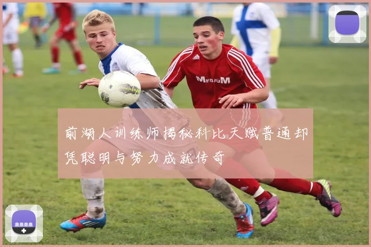 前湖人训练师揭秘科比天赋普通却凭聪明与努力成就传奇