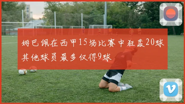 姆巴佩在西甲15场比赛中狂轰20球其他球员最多仅得9球