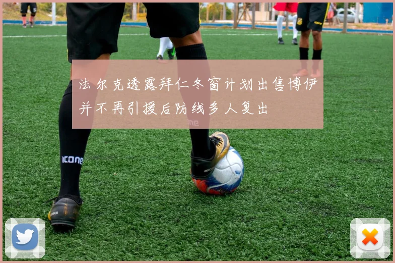 法尔克透露拜仁冬窗计划出售博伊并不再引援后防线多人复出