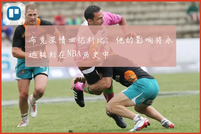 布克深情回忆科比：他的影响将永远铭刻在NBA历史中