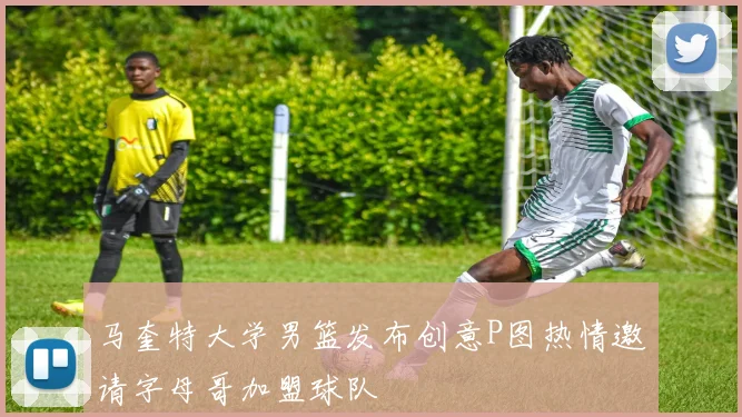 马奎特大学男篮发布创意P图热情邀请字母哥加盟球队