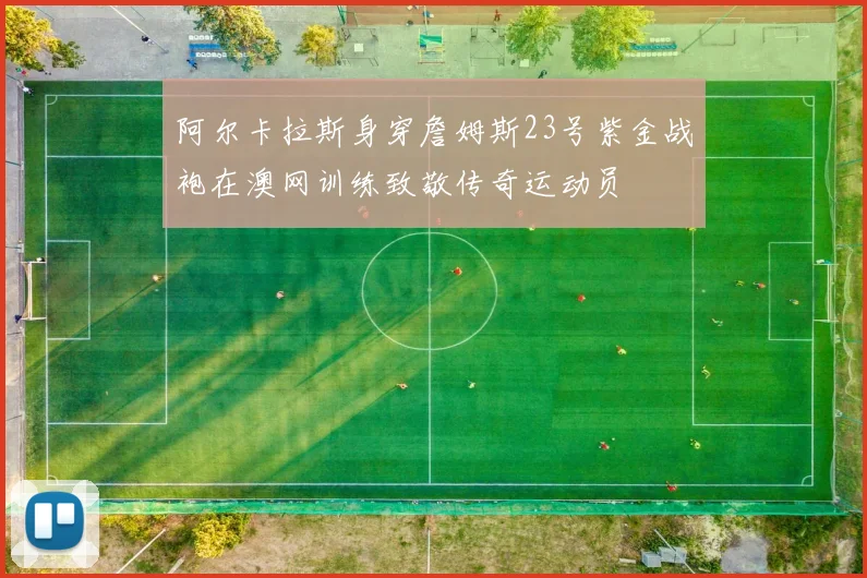阿尔卡拉斯身穿詹姆斯23号紫金战袍在澳网训练致敬传奇运动员