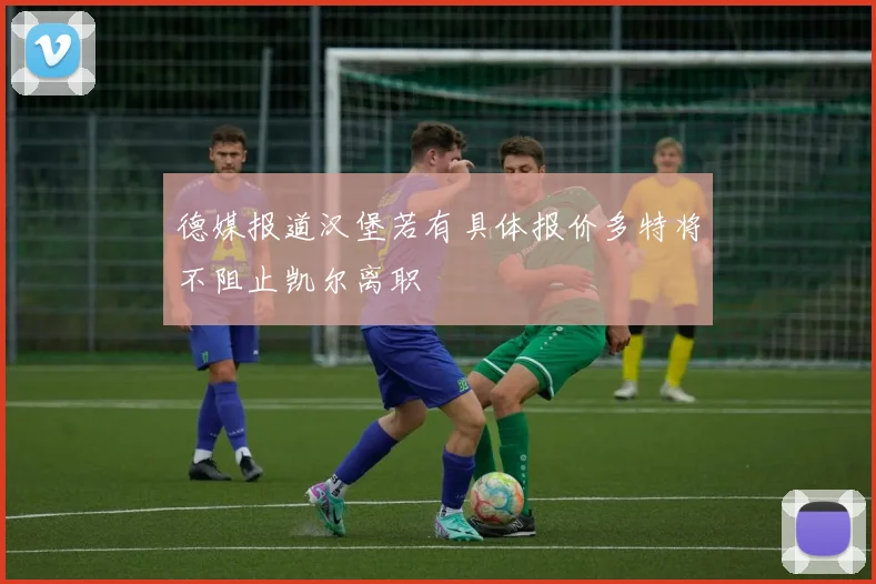德媒报道汉堡若有具体报价多特将不阻止凯尔离职