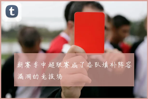 新赛季中超联赛成了各队填补阵容漏洞的竞技场