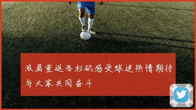 浓眉重返洛杉矶感受球迷热情期待与大家共同奋斗