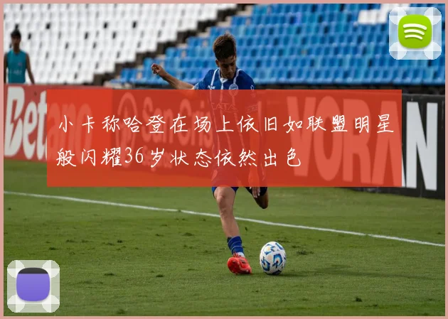 小卡称哈登在场上依旧如联盟明星般闪耀36岁状态依然出色