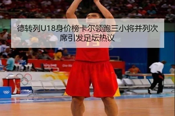 德转列U18身价榜卡尔领跑三小将并列次席引发足坛热议 - BOWWAYSPORTS