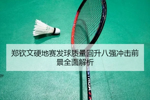 郑钦文硬地赛发球质量回升八强冲击前景全面解析（BOWWAYSPORTS）